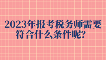 2023年報考稅務(wù)師需要符合什么條件呢？