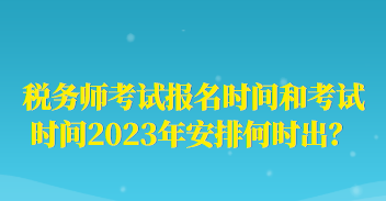 稅務(wù)師考試報(bào)名時(shí)間和考試時(shí)間2023年安排何時(shí)出？