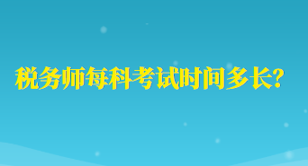 稅務(wù)師每科考試時間多長？