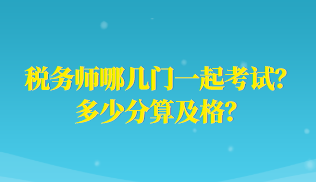 稅務(wù)師哪幾門一起考試？多少分算及格？