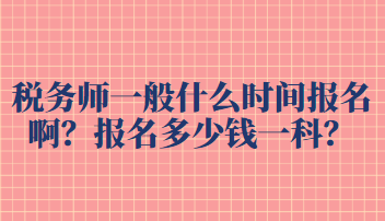 稅務(wù)師一般什么時間報名??？報名多少錢一科