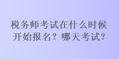 稅務(wù)師考試在什么時候開始報名？哪天考試？