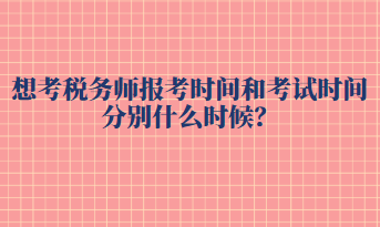 想考稅務(wù)師報(bào)考時(shí)間和考試時(shí)間分別什么時(shí)候？