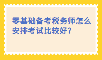 零基礎備考稅務師怎么安排考試比較好？