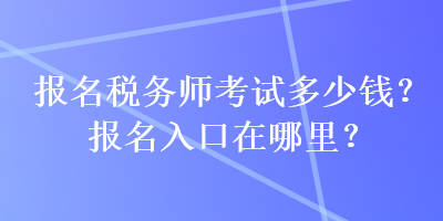 報名稅務(wù)師考試多少錢？報名入口在哪里？