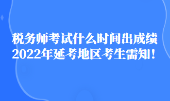 稅務(wù)師考試什么時(shí)間出成績(jī)2022年延考地區(qū)考生需知！