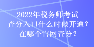 2022年稅務(wù)師考試查分入口什么時(shí)候開(kāi)通？在哪個(gè)官網(wǎng)查分？