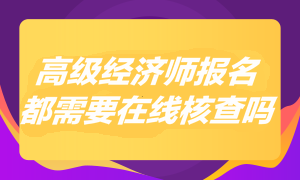 2023年高級(jí)經(jīng)濟(jì)師報(bào)名都需要在線核查嗎？