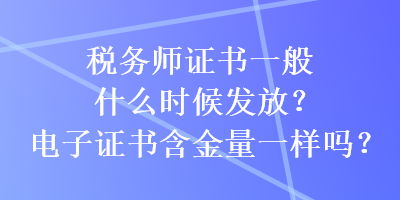 稅務(wù)師證書一般什么時候發(fā)放？電子證書含金量一樣嗎？