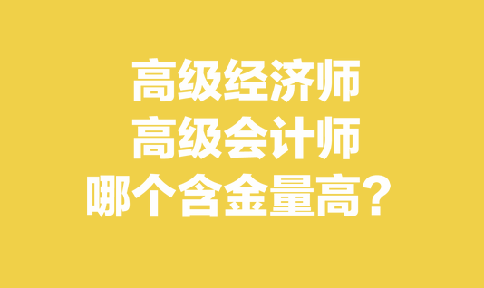 高級經(jīng)濟(jì)師和高級會計師哪個含金量高？