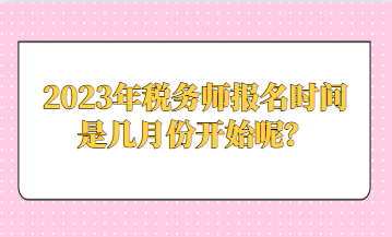 2023年稅務(wù)師報名時間是幾月份開始呢？