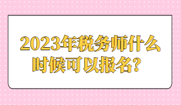 2023年稅務(wù)師什么時候可以報名？