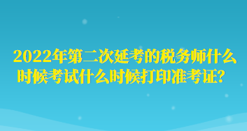 2022年第二次延考的稅務(wù)師什么時候考試什么時候打印準(zhǔn)考證？