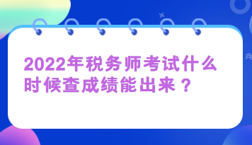 2022年稅務(wù)師考試什么時(shí)候查成績(jī)能出來(lái)？