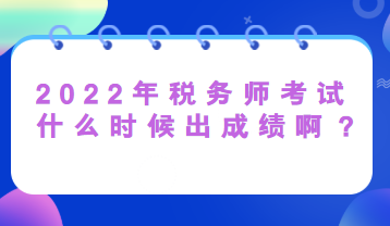 2022年稅務(wù)師考試什么時(shí)候出成績(jī)啊？