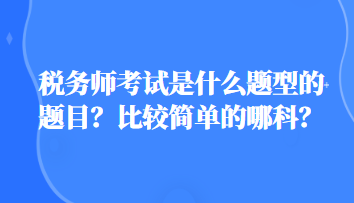 稅務(wù)師考試是什么題型的題目？比較簡(jiǎn)單的哪科？