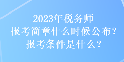 2023年稅務(wù)師報(bào)考簡章什么時(shí)候公布？報(bào)考條件是什么？