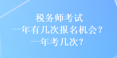 稅務(wù)師考試一年有幾次報(bào)名機(jī)會(huì)？一年考幾次？