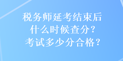 稅務師延考結(jié)束后什么時候查分？考試多少分合格？