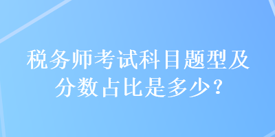 稅務(wù)師考試科目題型及分?jǐn)?shù)占比是多少？