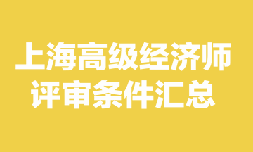 上海高級經(jīng)濟師評審條件是什么？