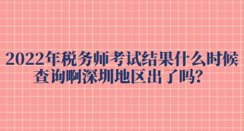 2022年稅務(wù)師考試結(jié)果什么時候查詢啊深圳地區(qū)出了嗎？