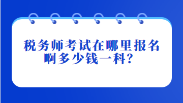 稅務(wù)師考試在哪里報名啊多少錢一科？