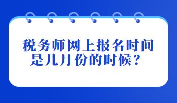 稅務(wù)師網(wǎng)上報(bào)名時(shí)間是幾月份的時(shí)候？