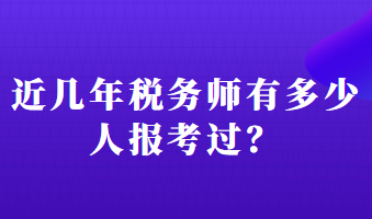 近幾年稅務(wù)師有多少人報(bào)考過(guò)？