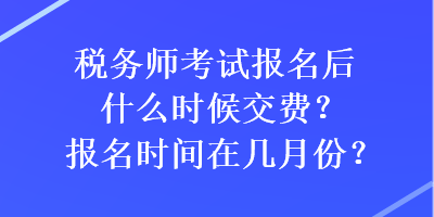 稅務(wù)師考試報名后什么時候交費？報名時間在幾月份？