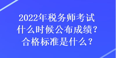 2022年稅務(wù)師考試什么時(shí)候公布成績？合格標(biāo)準(zhǔn)是什么？