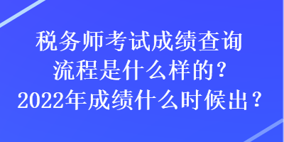 稅務(wù)師考試成績查詢流程是什么樣的？2022年成績什么時(shí)候出？