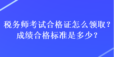 稅務(wù)師考試合格證怎么領(lǐng)??？成績合格標(biāo)準(zhǔn)是多少？