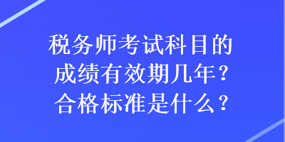 稅務(wù)師考試科目的成績有效期幾年？合格標準是什么？