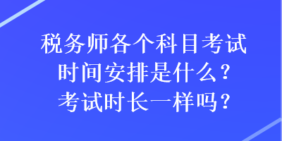 稅務(wù)師各個(gè)科目考試時(shí)間安排是什么？考試時(shí)長一樣嗎？