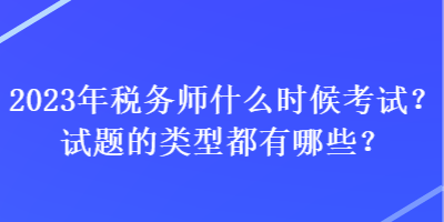 2023年稅務(wù)師什么時(shí)候考試？試題的類型都有哪些？