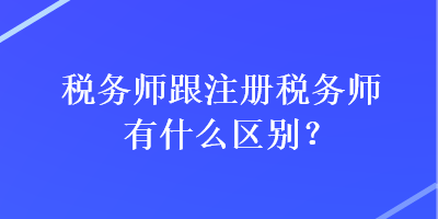 稅務(wù)師跟注冊稅務(wù)師有什么區(qū)別？