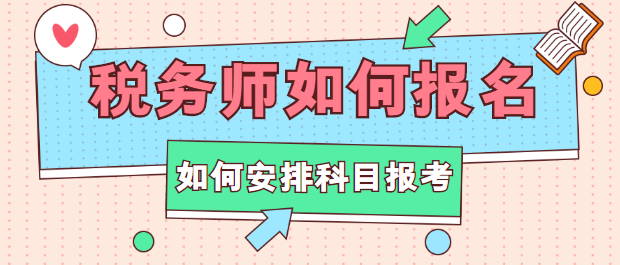 稅務(wù)師如何報名？如何安排科目報考？