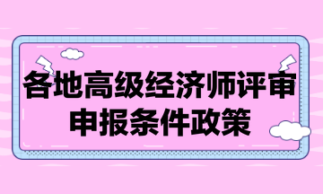 各地高級(jí)經(jīng)濟(jì)師評(píng)審申報(bào)條件政策匯總