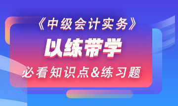 【以練帶學(xué)】每天一個中級會計(jì)實(shí)務(wù)預(yù)習(xí)階段必看知識點(diǎn)&練習(xí)題