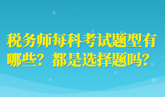 稅務(wù)師每科考試題型有哪些？都是選擇題嗎