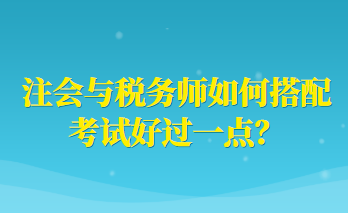 注會與稅務(wù)師如何搭配考試好過一點？