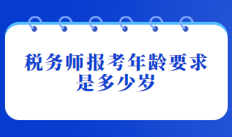 稅務(wù)師報考年齡要求是多少歲