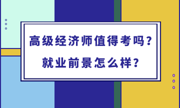 高級經(jīng)濟(jì)師值得考嗎？就業(yè)前景怎么樣？