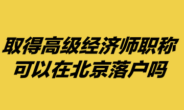 取得高級經(jīng)濟(jì)師職稱，可以在北京落戶嗎？