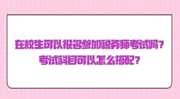 在校生可以報名參加稅務師考試嗎？考試科目可以怎么搭配？