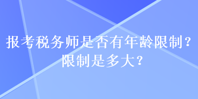 報(bào)考稅務(wù)師是否有年齡限制？限制是多大？