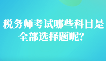 稅務(wù)師考試哪些科目是全部選擇題呢？