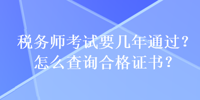 稅務(wù)師考試要幾年通過？怎么查詢合格證書？