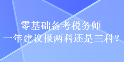 零基礎(chǔ)備考稅務(wù)師一年建議報(bào)兩科還是三科？